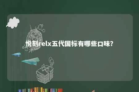 悦刻relx五代国标有哪些口味	？ 